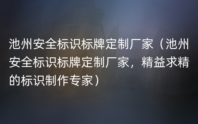 池州安全标识标牌定制厂家（池州安全标识标牌定制厂家，精益求精的标识制作专家）