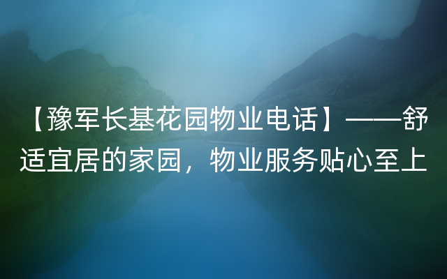 【豫军长基花园物业电话】——舒适宜居的家园，物业服务贴心至上