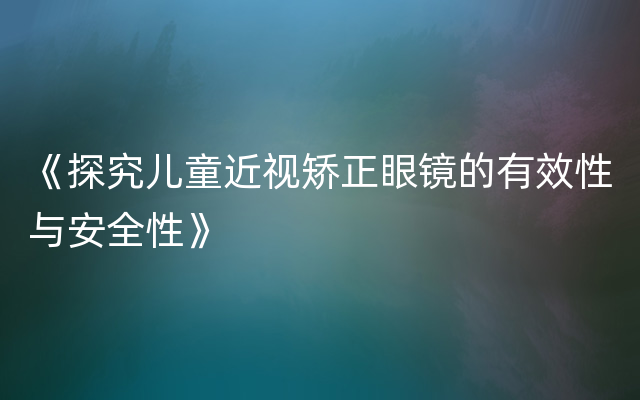 《探究儿童近视矫正眼镜的有效性与安全性》