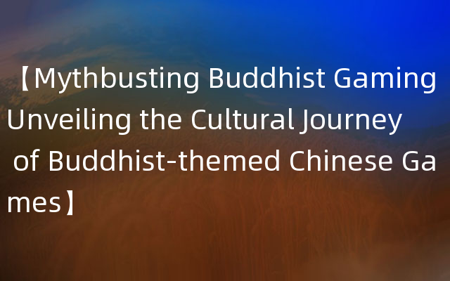 【Mythbusting Buddhist Gaming Unveiling the Cultural Journey of Buddhist-themed 