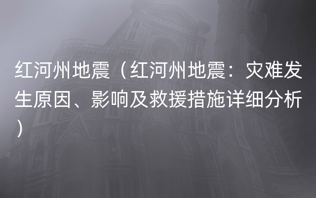 红河州地震（红河州地震：灾难发生原因、影响及救援措施详细分析）