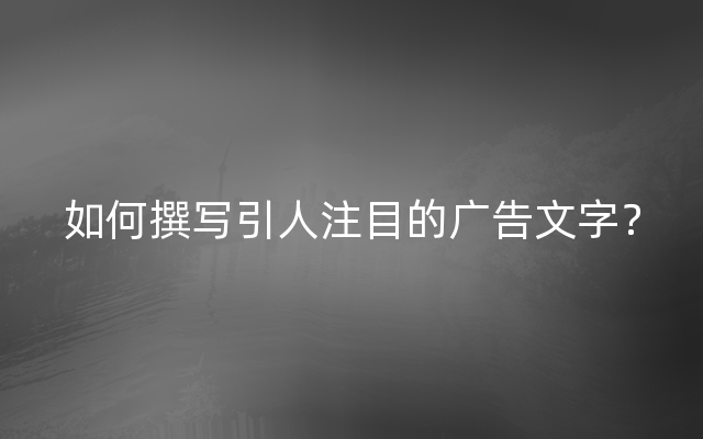 如何撰写引人注目的广告文字？