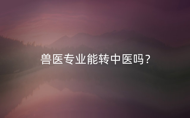 兽医专业能转中医吗？