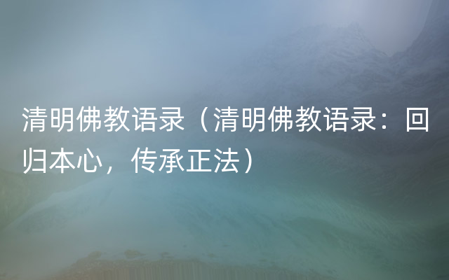 清明佛教语录（清明佛教语录：回归本心，传承正法