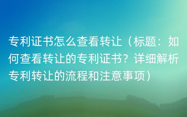 专利证书怎么查看转让（标题：如何查看转让的专利