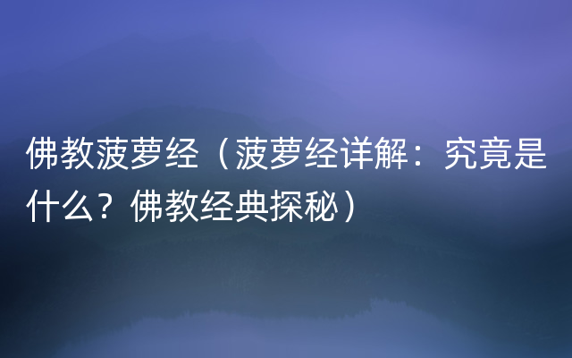 佛教菠萝经（菠萝经详解：究竟是什么？佛教经典探秘）