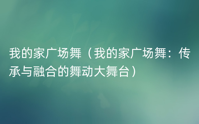 我的家广场舞（我的家广场舞：传承与融合的舞动大舞台）