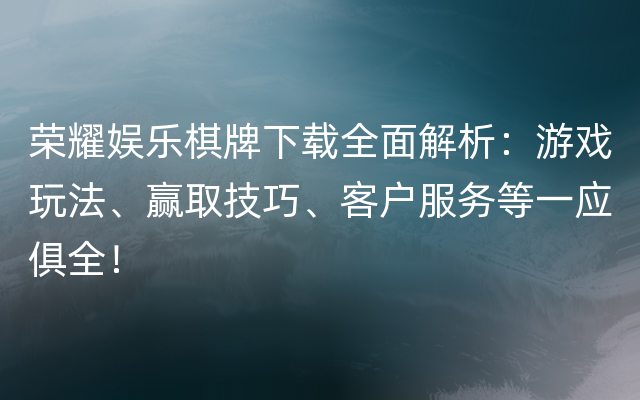 荣耀娱乐棋牌下载全面解析：游戏玩法、赢取技巧、客户服务等一应俱全！