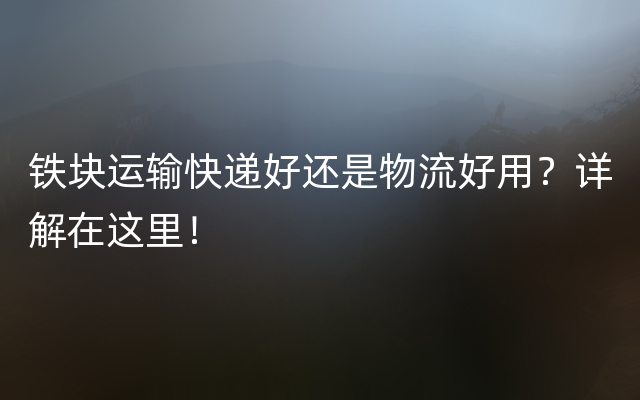 铁块运输快递好还是物流好用？详解在这里！