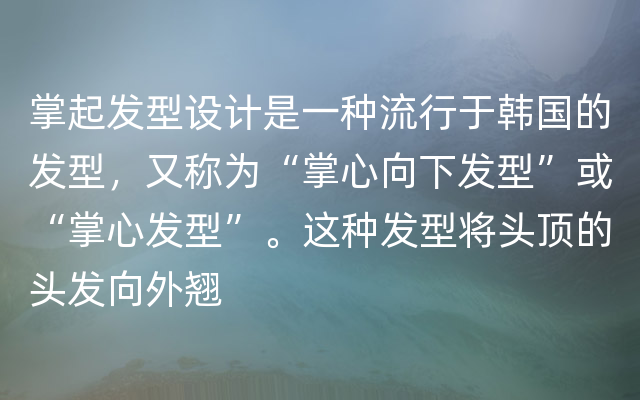 掌起发型设计是一种流行于韩国的发型，又称为“掌心向下发型”或“掌心发型”。这种发