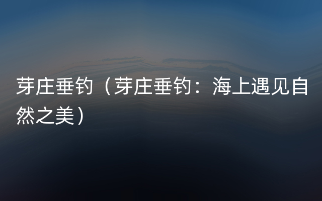 芽庄垂钓（芽庄垂钓：海上遇见自然之美）