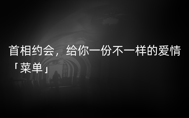 首相约会，给你一份不一样的爱情「菜单」