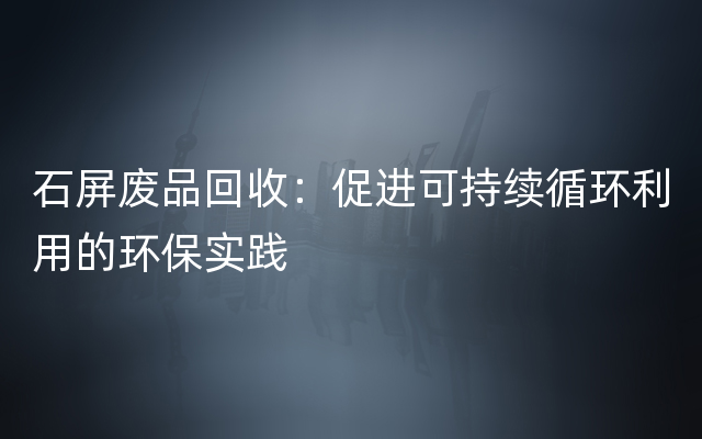 石屏废品回收：促进可持续循环利用的环保实践