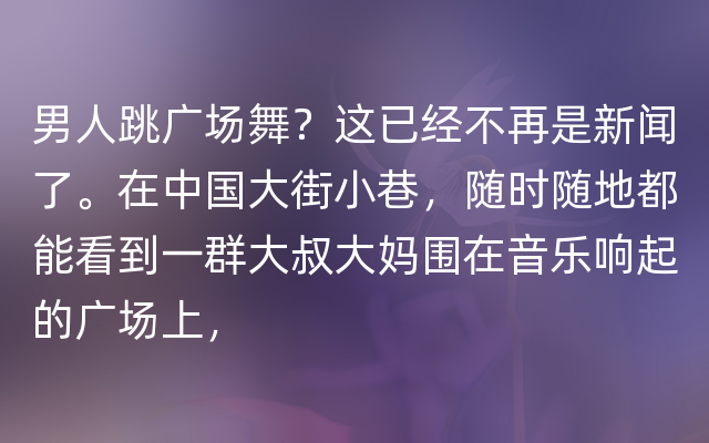 男人跳广场舞？这已经不再是新闻了。在中国大街小巷，随时随地都能看到一群大叔大妈围