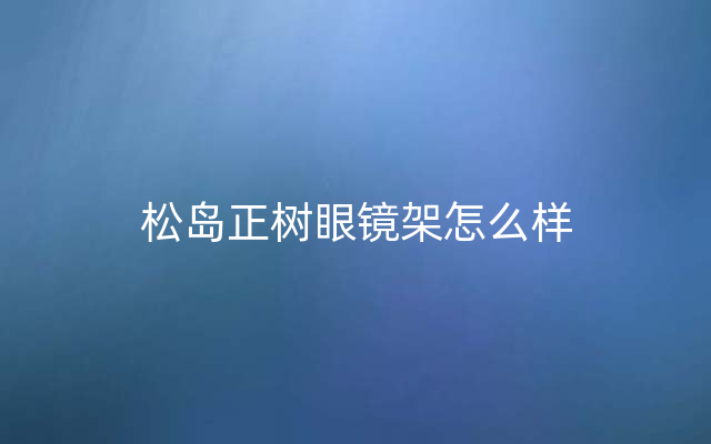 松岛正树眼镜架怎么样