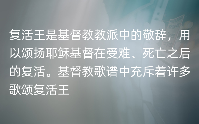 复活王是基督教教派中的敬辞，用以颂扬耶稣基督在受难、死亡之后的复活。基督教歌谱中