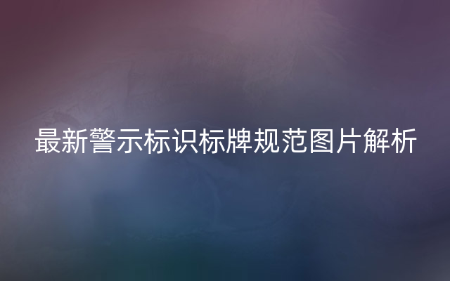 最新警示标识标牌规范图片解析