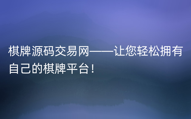 棋牌源码交易网——让您轻松拥有自己的棋牌平台！