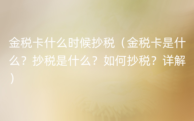 金税卡什么时候抄税（金税卡是什么？抄税是什么？如何抄税？详解）