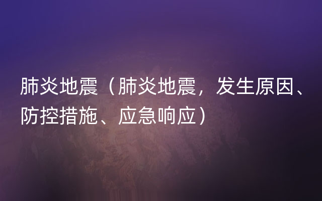 肺炎地震（肺炎地震，发生原因、防控措施、应急响应）