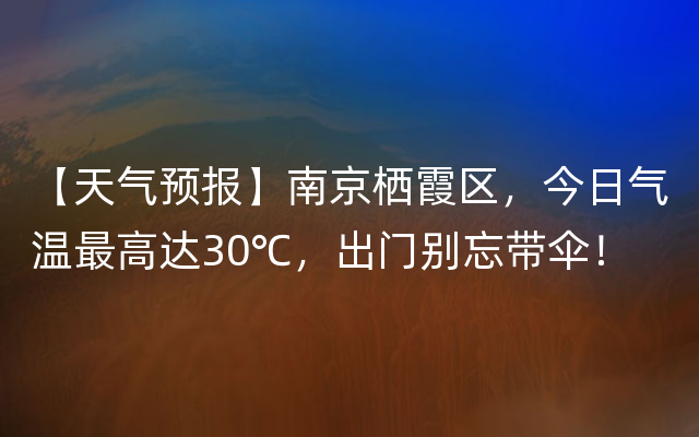 【天气预报】南京栖霞区，今日气温最高达30℃，出门别忘带伞！