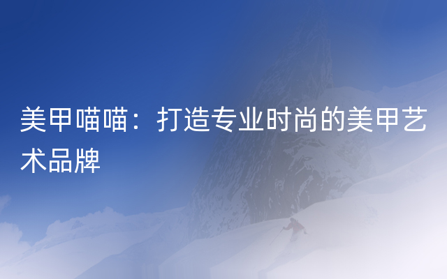 美甲喵喵：打造专业时尚的美甲艺术品牌