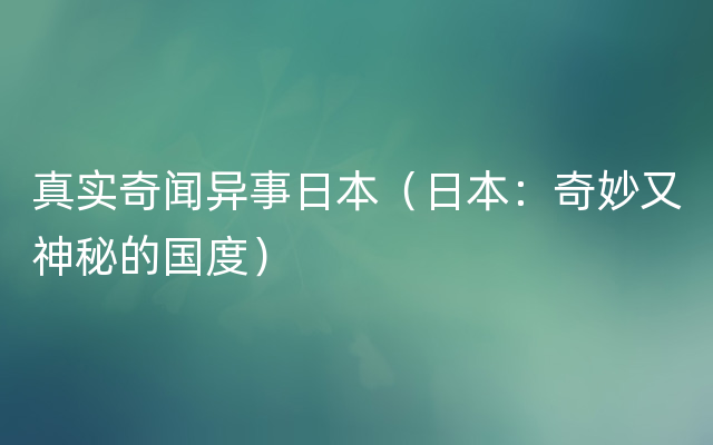 真实奇闻异事日本（日本：奇妙又神秘的国度）