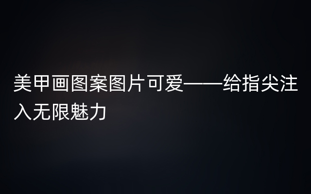 美甲画图案图片可爱——给指尖注入无限魅力