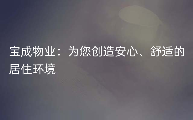 宝成物业：为您创造安心、舒适的居住环境