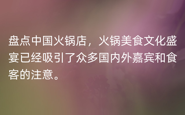 盘点中国火锅店，火锅美食文化盛宴已经吸引了众多国内外嘉宾和食客的注意。