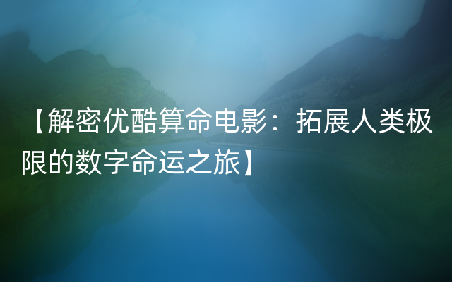 【解密优酷算命电影：拓展人类极限的数字命运之旅】