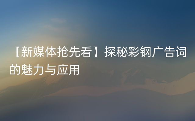 【新媒体抢先看】探秘彩钢广告词的魅力与应用