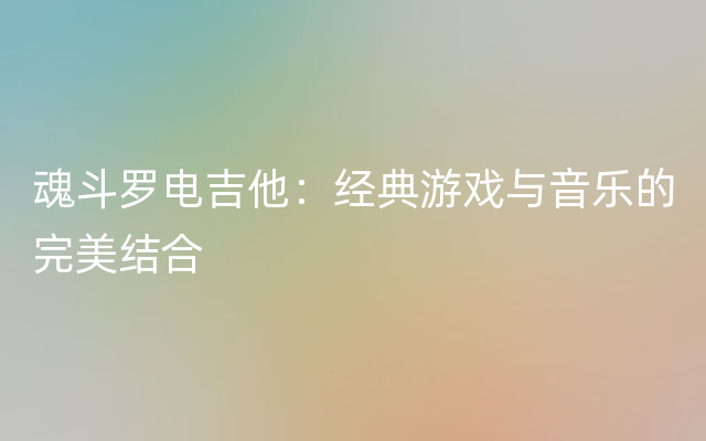 魂斗罗电吉他：经典游戏与音乐的完美结合