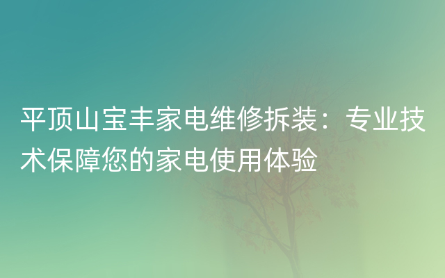 平顶山宝丰家电维修拆装：专业技术保障您的家电使用体验