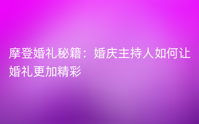 摩登婚礼秘籍：婚庆主持人如何让婚礼更加精彩