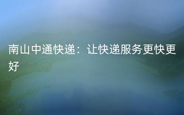 南山中通快递：让快递服务更快更好