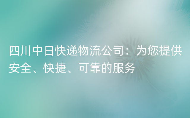 四川中日快递物流公司：为您提供安全、快捷、可靠的服务