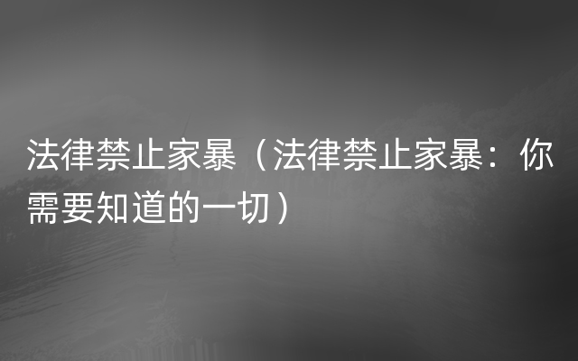 法律禁止家暴（法律禁止家暴：你需要知道的一切）