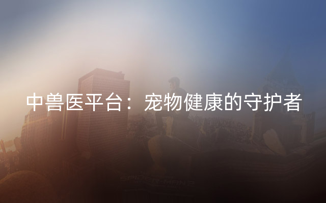 中兽医平台：宠物健康的守护者