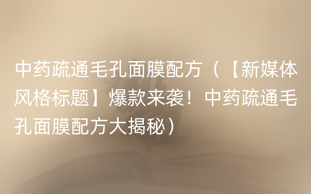 中药疏通毛孔面膜配方（【新媒体风格标题】爆款来