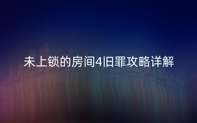 未上锁的房间4旧罪攻略详解