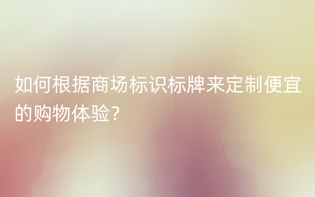 如何根据商场标识标牌来定制便宜的购物体验？