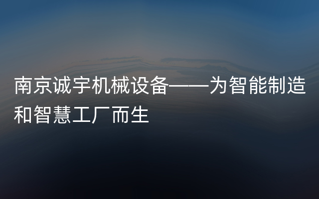 南京诚宇机械设备——为智能制造和智慧工厂而生