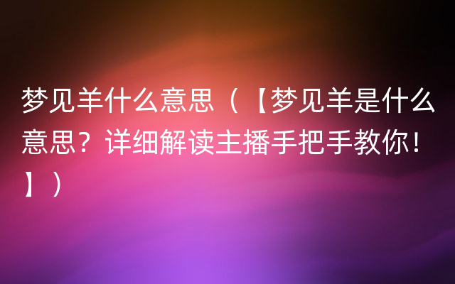 梦见羊什么意思（【梦见羊是什么意思？详细解读主播手把手教你！】）