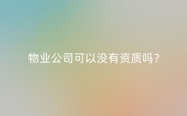 物业公司可以没有资质吗？