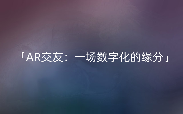 「AR交友：一场数字化的缘分」