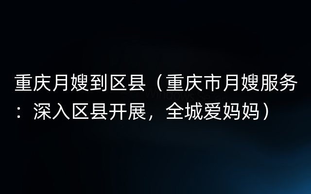 重庆月嫂到区县（重庆市月嫂服务：深入区县开展，全城爱妈妈）