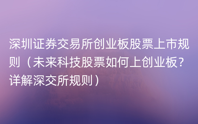 深圳证券交易所创业板股票上市规则（未来科技股票如何上创业板？详解深交所规则）