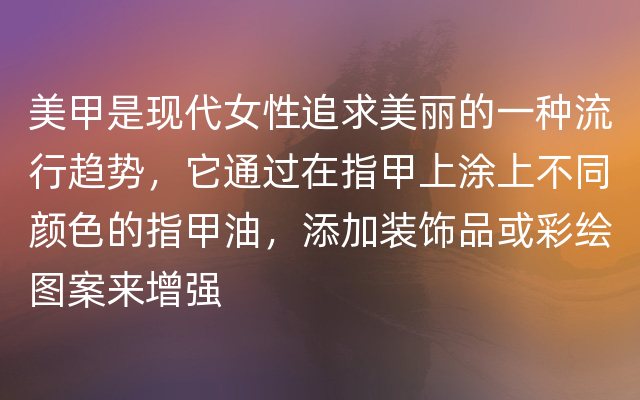 美甲是现代女性追求美丽的一种流行趋势，它通过在指甲上涂上不同颜色的指甲油，添加装