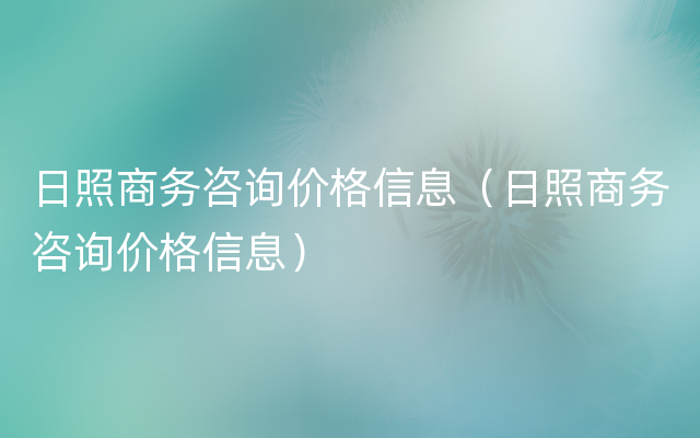 日照商务咨询价格信息（日照商务咨询价格信息）